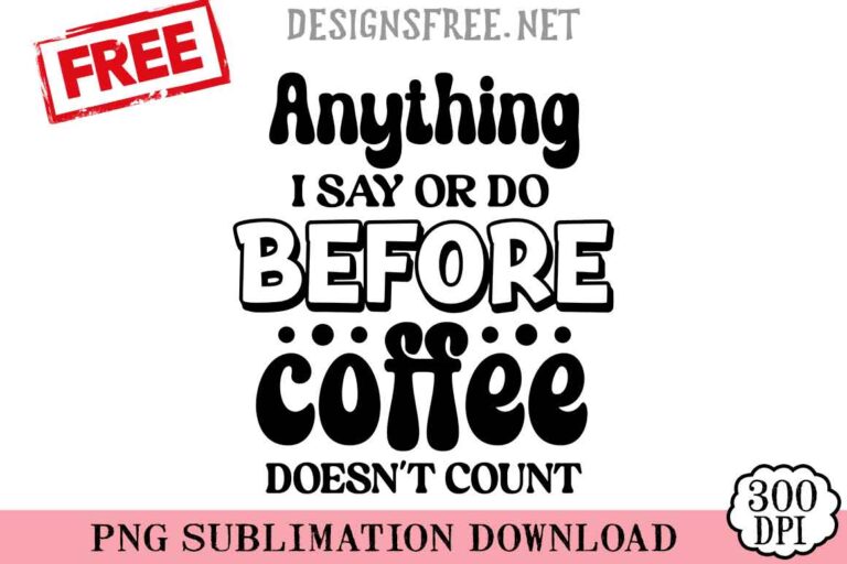 Anything-I-Say-Or-Do-Before-Coffee-svg-png-free