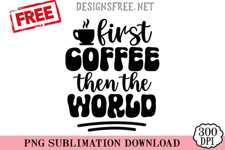 First-Coffee-Then-The-World-svg-png-freee