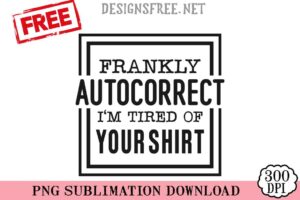 Frankly-Autocorrect-I'm-Tired-Of-Your-Shirt-svg-png-free