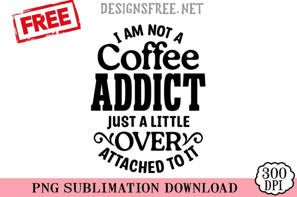 I-Am-Not-A-Coffee-Addict-svg-png-free
