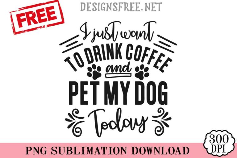 I-Just-Want-To-Drink-Coffee-And-Pet-My-Dog-Today-svg-png-free