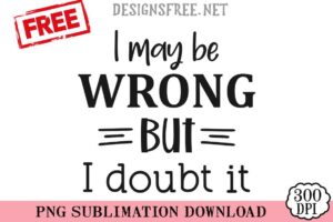 I-May-Be-Wrong-But-I-Doubt-It-svg-png-free