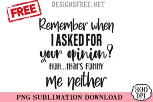 Remember-When-I-Asked-For-Your-Opinion-svg-png-free