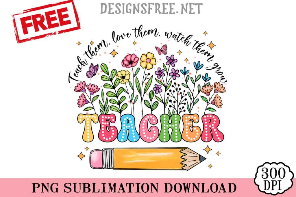 Teacher-Them-Love-Them-Watch-Them-Grow-svg-png-free