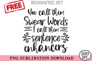 You-Call-Them-Swear-Words-I-Call-Them-Sentence-Enhancers-svg-png-free