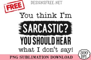 You-Think-I'm-Sarcastic-You-Should-Hear-What-I-Don't-Say-svg-png-free