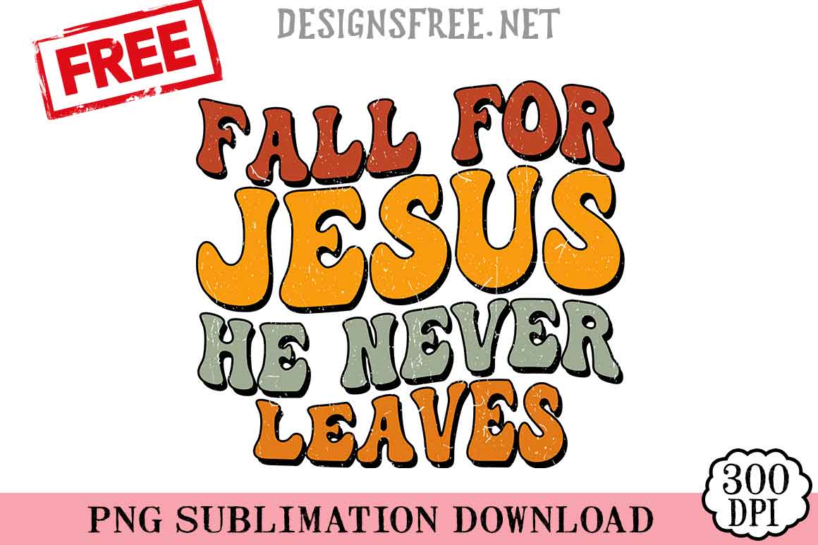 Fall-For-Jesus-He-Never-Leaves-2-png-free