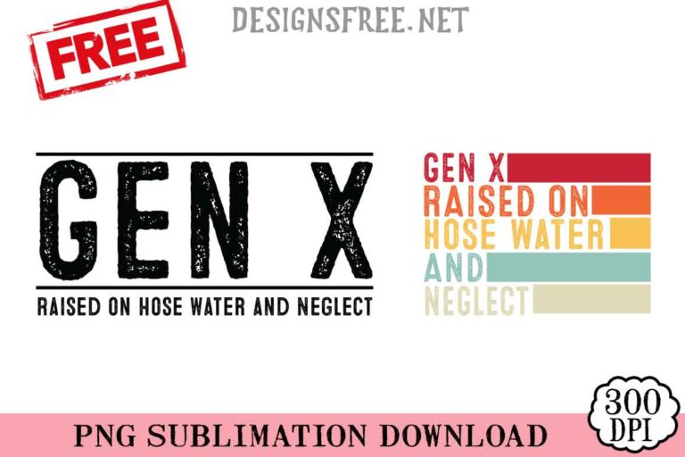 Gen-X-Raised-On-Hose-Water-And-Neglect-svg-png-free