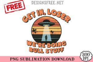 Get-In-Loser-We're-Doing-Bull-Stuff-png-free