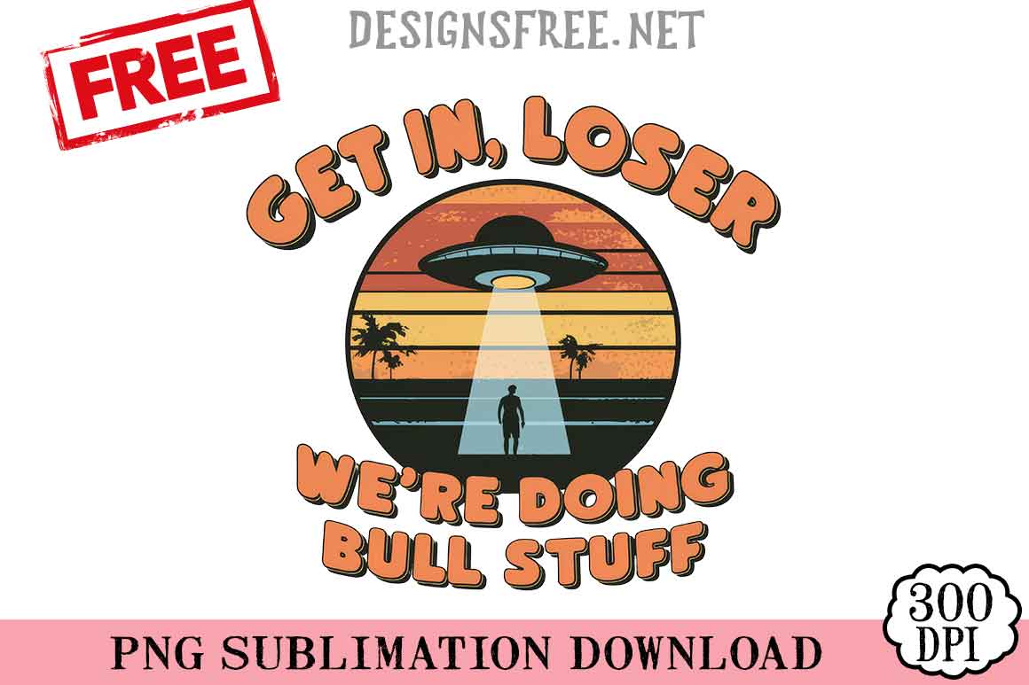 Get-In-Loser-We're-Doing-Bull-Stuff-png-free