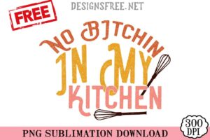 No-Bitchin-In-My-Kitchen-png-free